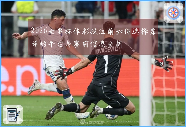 2026世界杯体彩投注前如何选择靠谱的平台与赛前信息分析