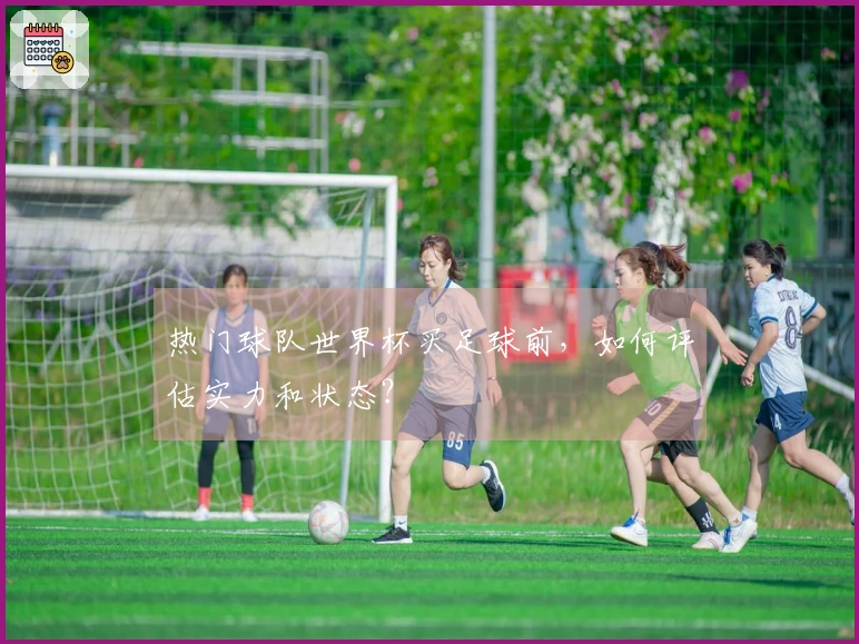 热门球队世界杯买足球前，如何评估实力和状态？