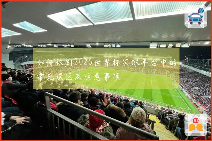如何识别2026世界杯买球平台中的常见误区及注意事项