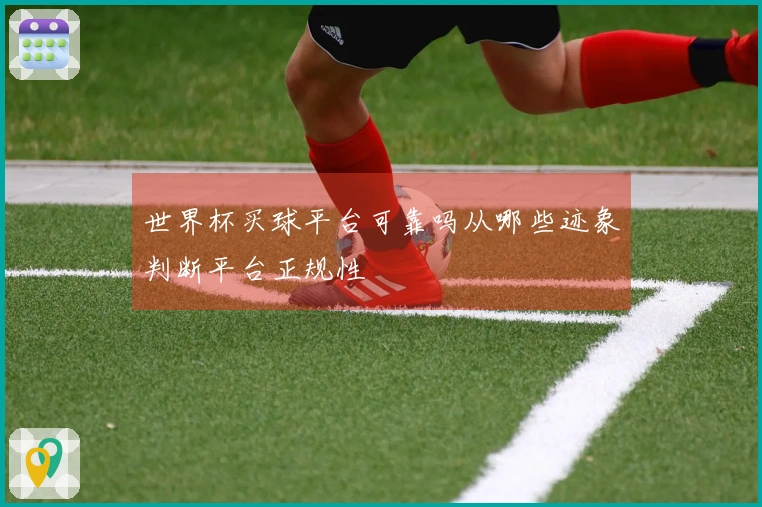 世界杯买球平台可靠吗从哪些迹象判断平台正规性