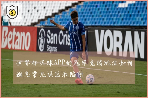世界杯买球APP的冠军竞猜玩法如何避免常见误区和陷阱