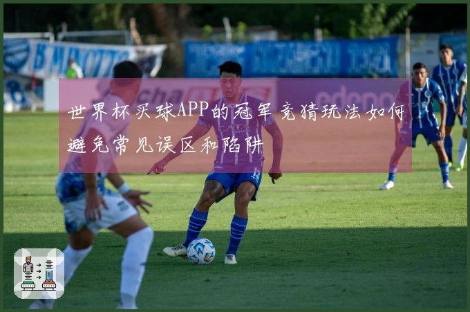 世界杯买球APP的冠军竞猜玩法如何避免常见误区和陷阱