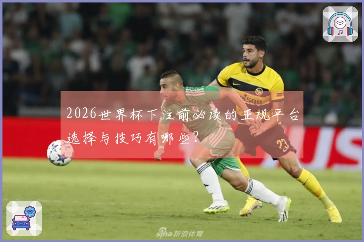 2026世界杯下注前必读的正规平台选择与技巧有哪些？